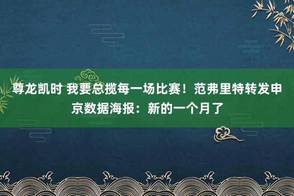 尊龙凯时 我要总揽每一场比赛！范弗里特转发申京数据海报：新的一个月了