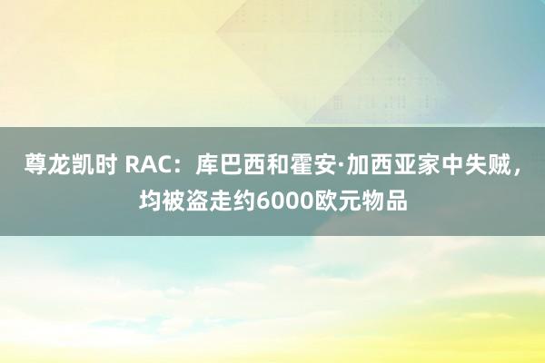 尊龙凯时 RAC：库巴西和霍安·加西亚家中失贼，均被盗走约6000欧元物品
