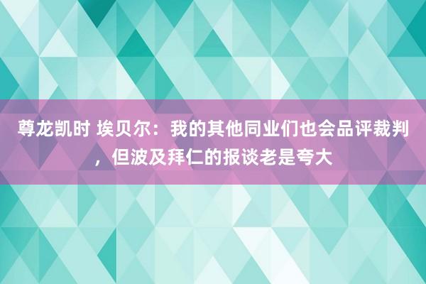 尊龙凯时 埃贝尔：我的其他同业们也会品评裁判，但波及拜仁的报谈老是夸大