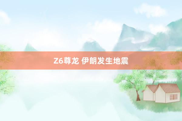 Z6尊龙 伊朗发生地震