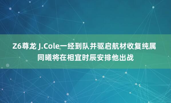 Z6尊龙 J.Cole一经到队并驱启航材收复纯属 同曦将在相宜时辰安排他出战