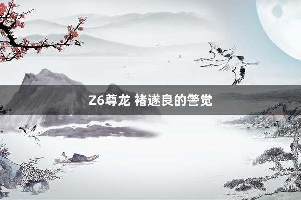 Z6尊龙 褚遂良的警觉