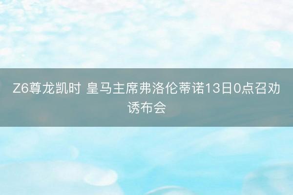 Z6尊龙凯时 皇马主席弗洛伦蒂诺13日0点召劝诱布会