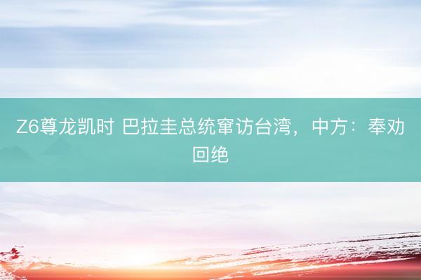 Z6尊龙凯时 巴拉圭总统窜访台湾，中方：奉劝回绝