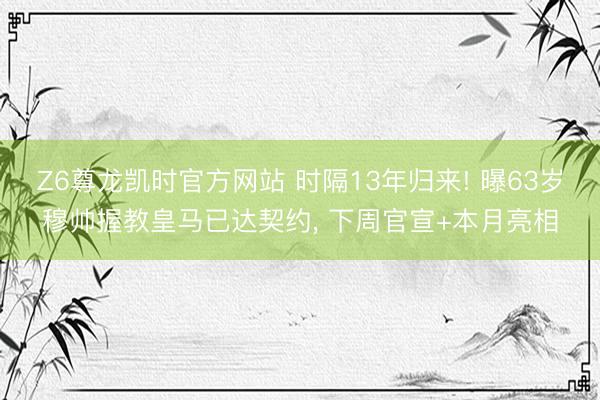 Z6尊龙凯时官方网站 时隔13年归来! 曝63岁穆帅握教皇马已达契约， 下周官宣+本月亮相