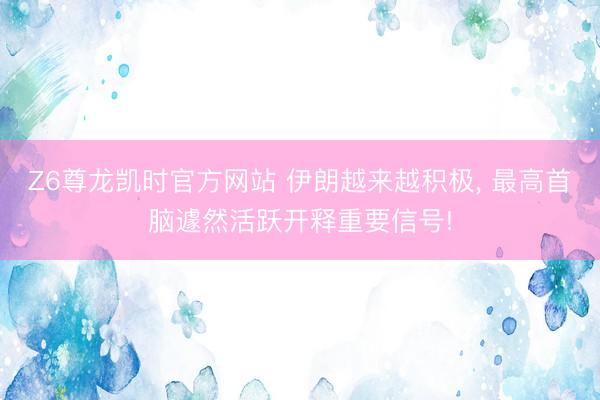 Z6尊龙凯时官方网站 伊朗越来越积极， 最高首脑遽然活跃开释重要信号!