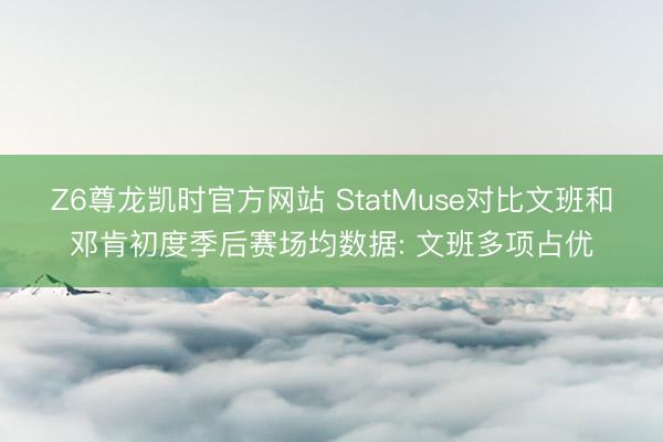 Z6尊龙凯时官方网站 StatMuse对比文班和邓肯初度季后赛场均数据: 文班多项占优