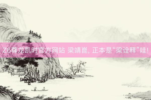 Z6尊龙凯时官方网站 梁靖崑， 正本是“梁诠释”哇!
