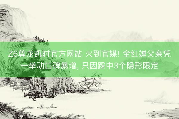 Z6尊龙凯时官方网站 火到官媒! 全红婵父亲凭一举动口碑暴增， 只因踩中3个隐形限定