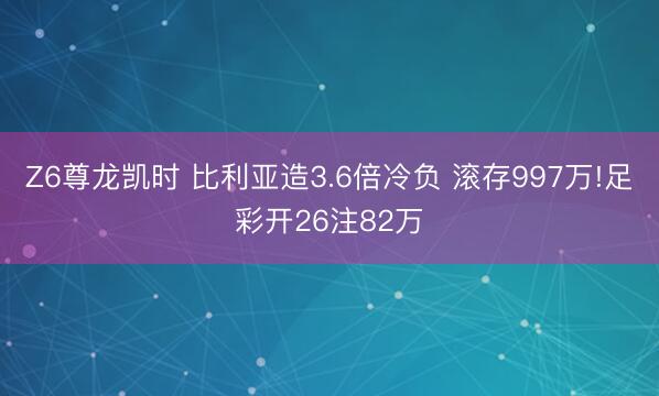 Z6尊龙凯时 比利亚造3.6倍冷负 滚存997万!足彩开26注82万