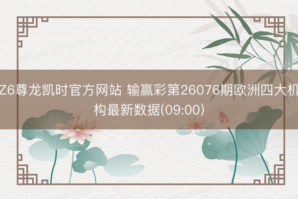 Z6尊龙凯时官方网站 输赢彩第26076期欧洲四大机构最新数据(09:00)