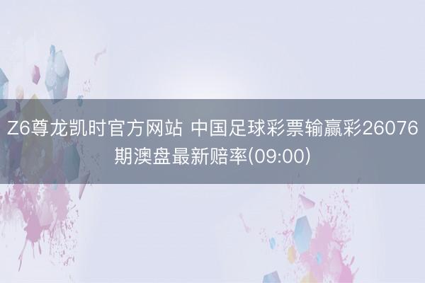 Z6尊龙凯时官方网站 中国足球彩票输赢彩26076期澳盘最新赔率(09:00)