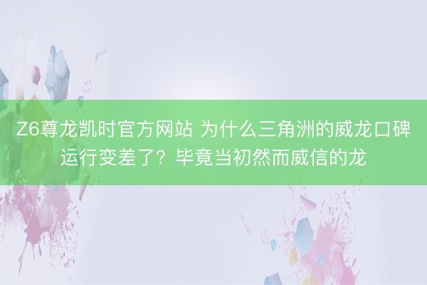 Z6尊龙凯时官方网站 为什么三角洲的威龙口碑运行变差了？毕竟当初然而威信的龙