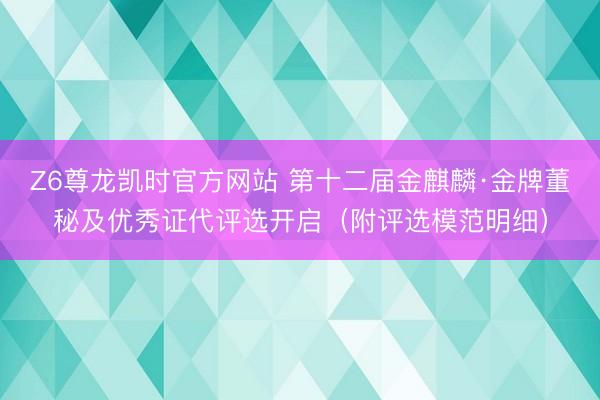 Z6尊龙凯时官方网站 第十二届金麒麟·金牌董秘及优秀证代评选开启（附评选模范明细）
