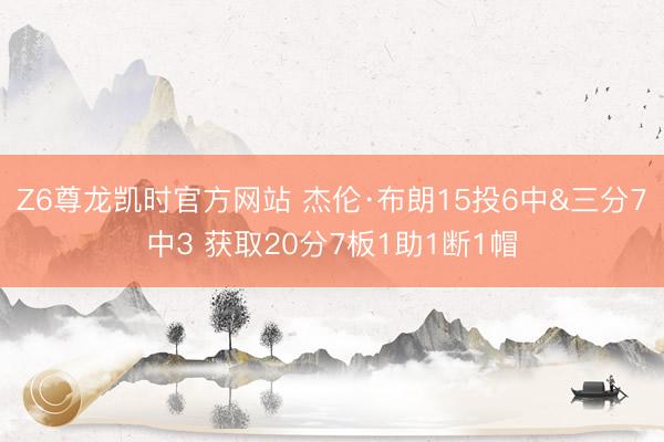 Z6尊龙凯时官方网站 杰伦·布朗15投6中&三分7中3 获取20分7板1助1断1帽