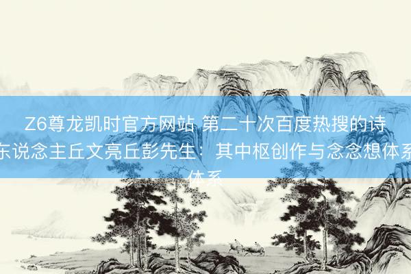 Z6尊龙凯时官方网站 第二十次百度热搜的诗东说念主丘文亮丘彭先生：其中枢创作与念念想体系
