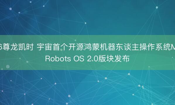 Z6尊龙凯时 宇宙首个开源鸿蒙机器东谈主操作系统