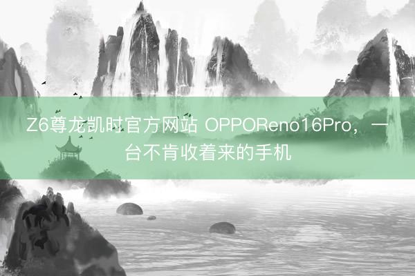 Z6尊龙凯时官方网站 OPPOReno16Pro，一台不肯收着来的手机