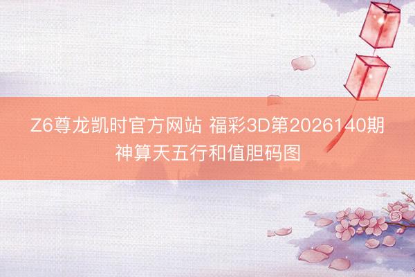 Z6尊龙凯时官方网站 福彩3D第2026140期神算天五行和值胆码图