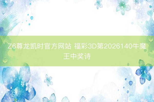 Z6尊龙凯时官方网站 福彩3D第2026140牛魔王中奖诗
