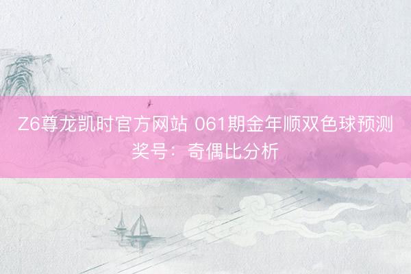 Z6尊龙凯时官方网站 061期金年顺双色球预测奖号:奇偶比分析