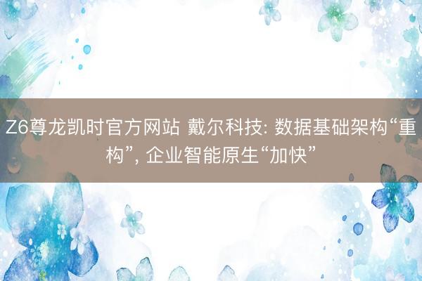 Z6尊龙凯时官方网站 戴尔科技: 数据基础架构“重构”, 企业智能原生“加快”