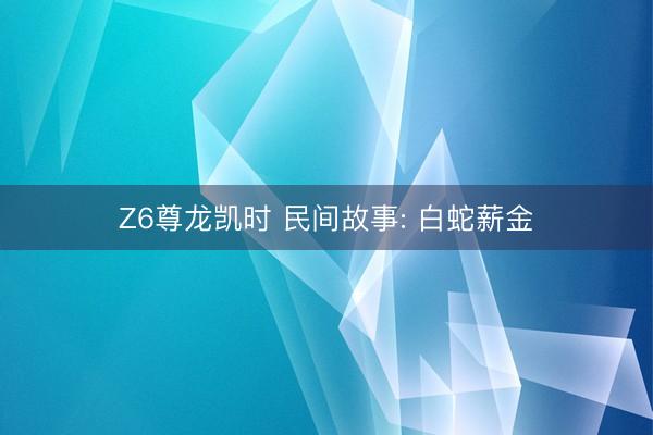 Z6尊龙凯时 民间故事: 白蛇薪金