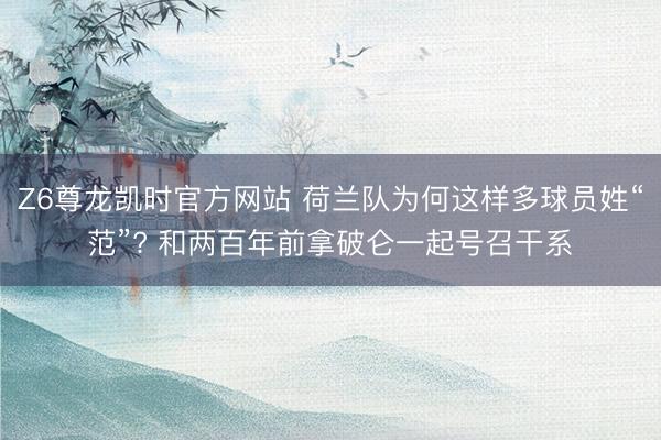 Z6尊龙凯时官方网站 荷兰队为何这样多球员姓“范”? 和两百年前拿破仑一起号召干系