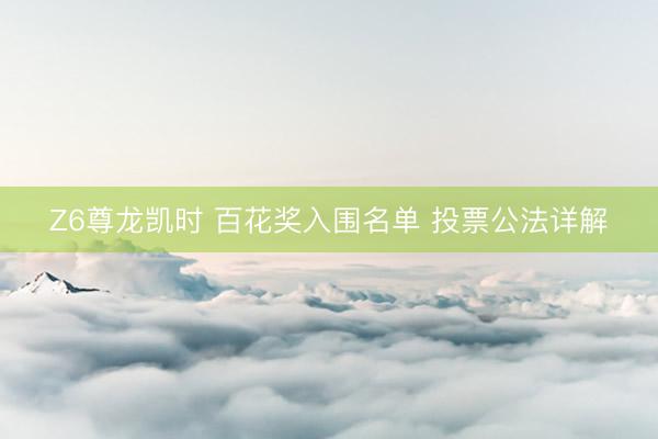 Z6尊龙凯时 百花奖入围名单 投票公法详解