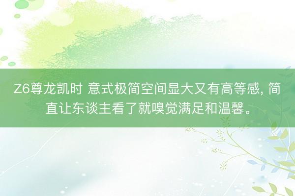 Z6尊龙凯时 意式极简空间显大又有高等感， 简直让东谈主看了就嗅觉满足和温馨<a href=