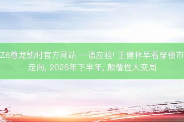 Z6尊龙凯时官方网站 一语应验! 王健林早看穿楼市走向， 2026年下半年， 颠覆性大变局